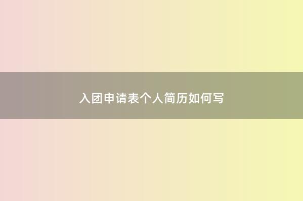 入团申请表个人简历如何写 