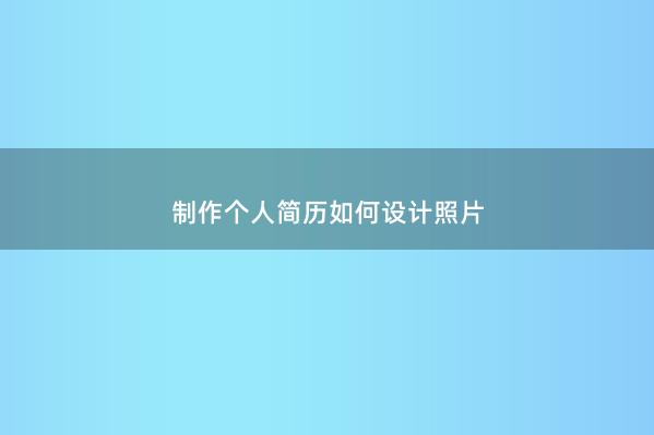 制作个人简历如何设计照片 