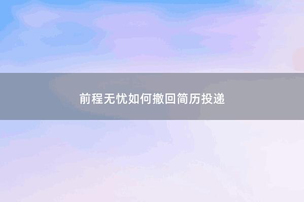 前程无忧如何撤回简历投递