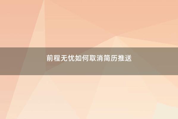 前程无忧如何取消简历推送