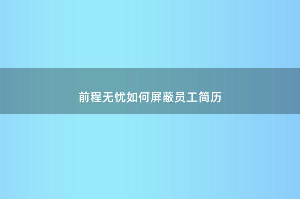 前程无忧如何屏蔽员工简历 