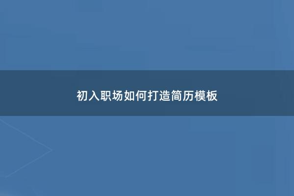 初入职场如何打造简历模板 