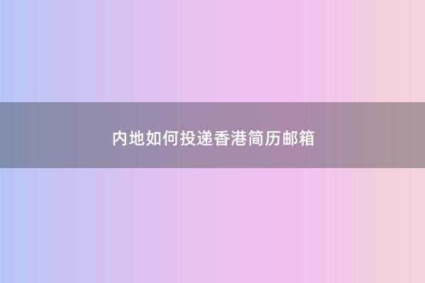 内地如何投递香港简历邮箱