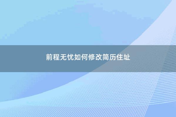 前程无忧如何修改简历住址