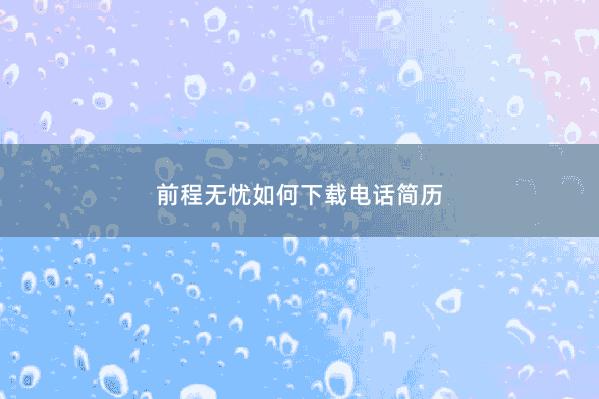 前程无忧如何下载电话简历 