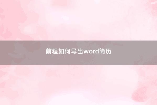 前程如何导出word简历 