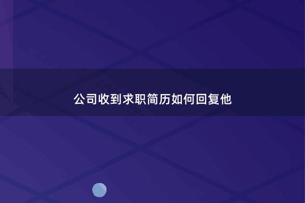 公司收到求职简历如何回复他