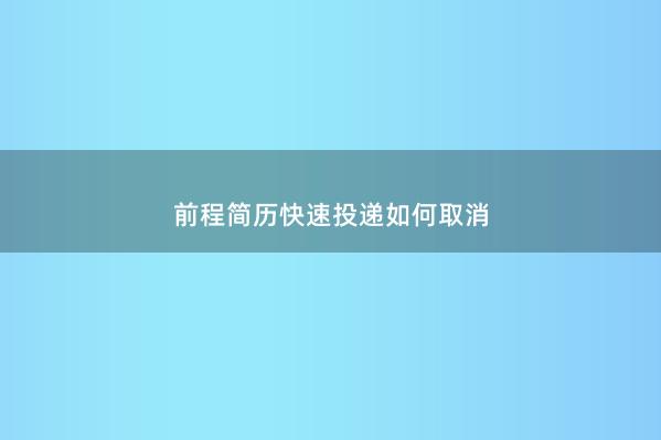 前程简历快速投递如何取消 