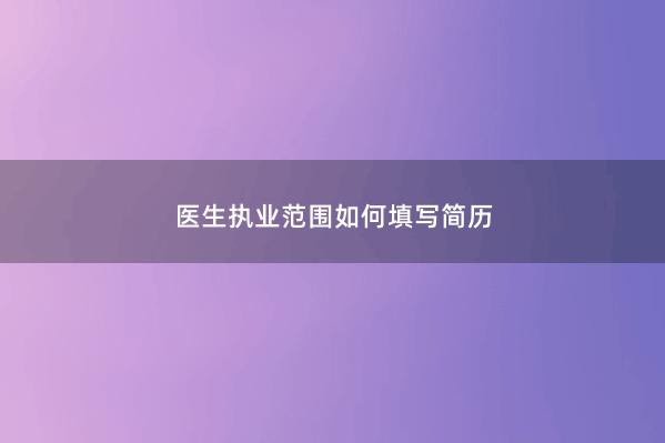 医生执业范围如何填写简历 