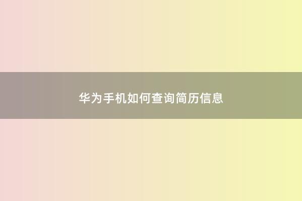 华为手机如何查询简历信息 