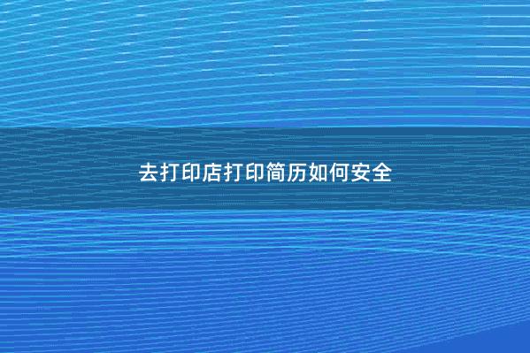 去打印店打印简历如何安全 