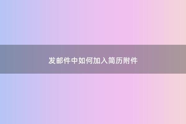 发邮件中如何加入简历附件 