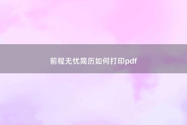 前程无忧简历如何打印pdf 