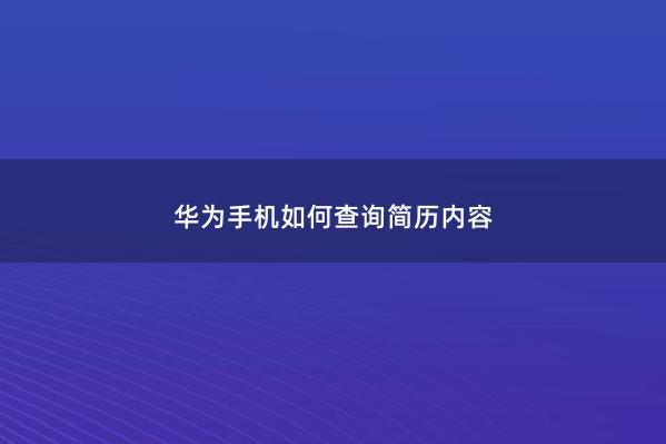 华为手机如何查询简历内容 