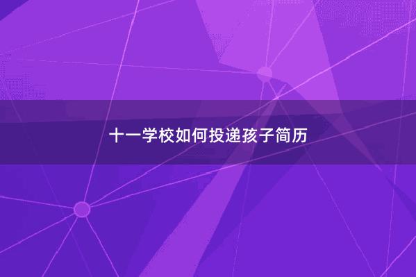 十一学校如何投递孩子简历 