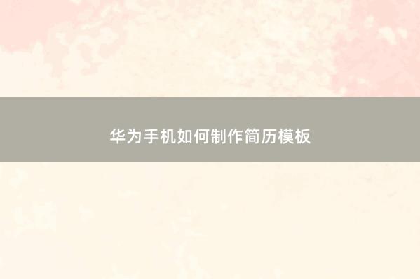 华为手机如何制作简历模板