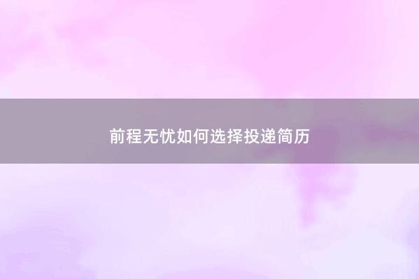 前程无忧如何选择投递简历