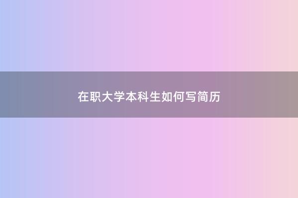 在职大学本科生如何写简历 