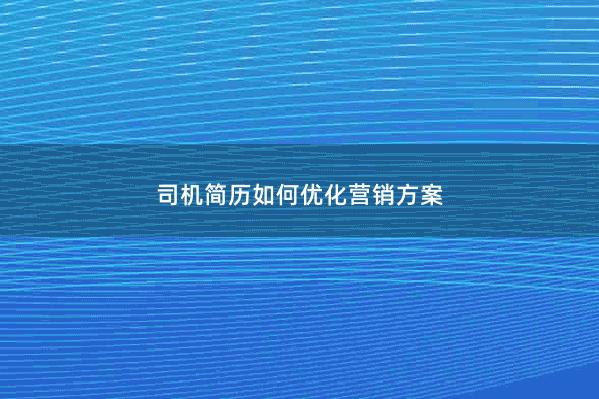 司机简历如何优化营销方案