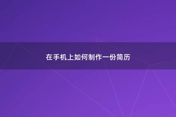 在手机上如何制作一份简历
