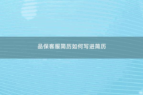 品保客服简历如何写进简历