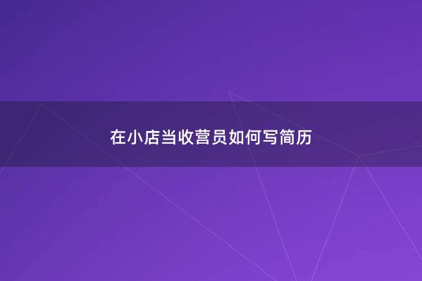 在小店当收营员如何写简历 