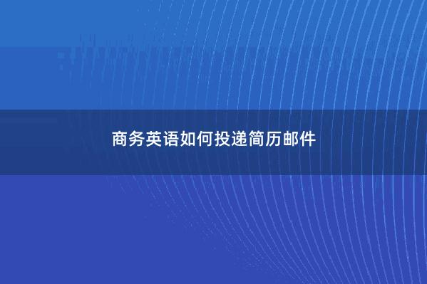 商务英语如何投递简历邮件