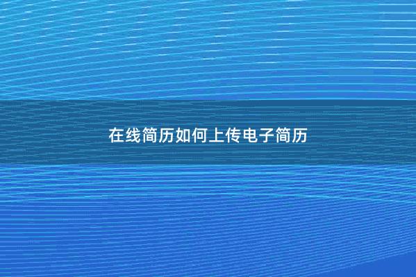 在线简历如何上传电子简历 