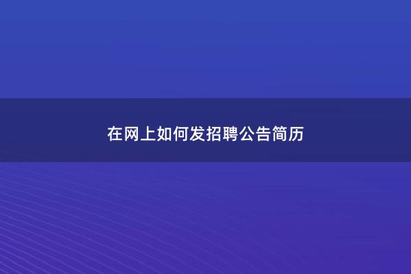 在网上如何发招聘公告简历