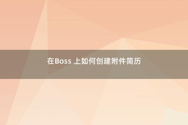 在Boss 上如何创建附件简历 