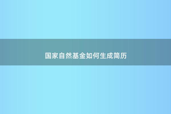guojia自然基金如何生成简历 