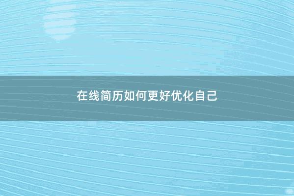在线简历如何更好优化自己