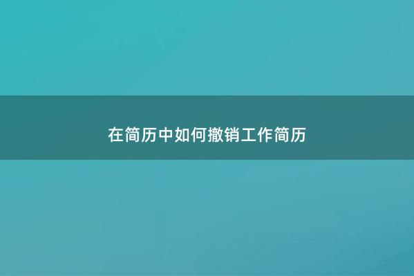 在简历中如何撤销工作简历 