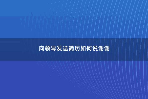向领导发送简历如何说谢谢 