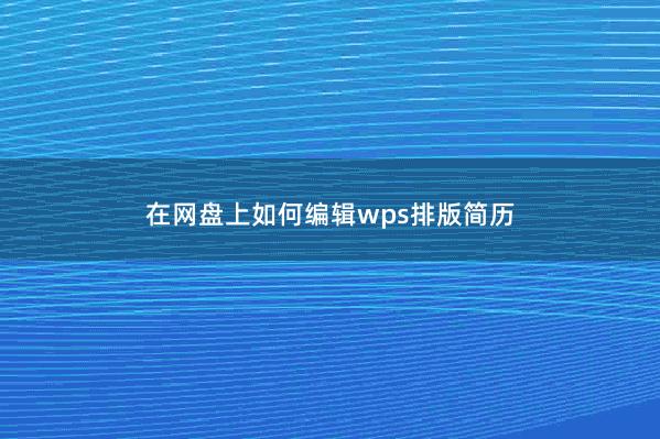 在网盘上如何编辑wps排版简历