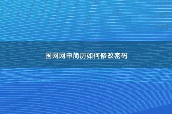 国网网申简历如何修改密码