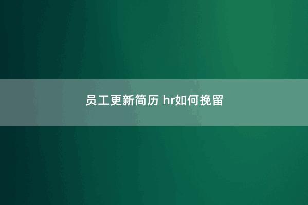 员工更新简历 hr如何挽留 