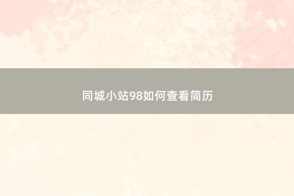 同城小站98如何查看简历 