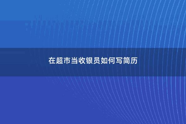 在超市当收银员如何写简历 