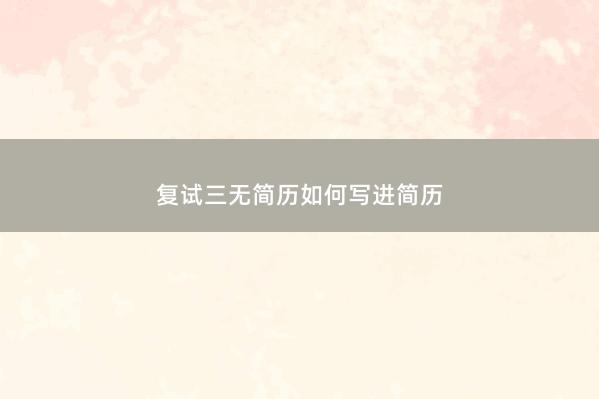 复试三无简历如何写进简历 