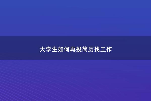 大学生如何再投简历找工作 