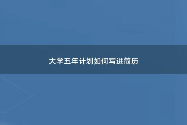 大学五年计划如何写进简历