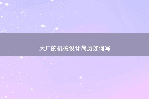 大厂的机械设计简历如何写