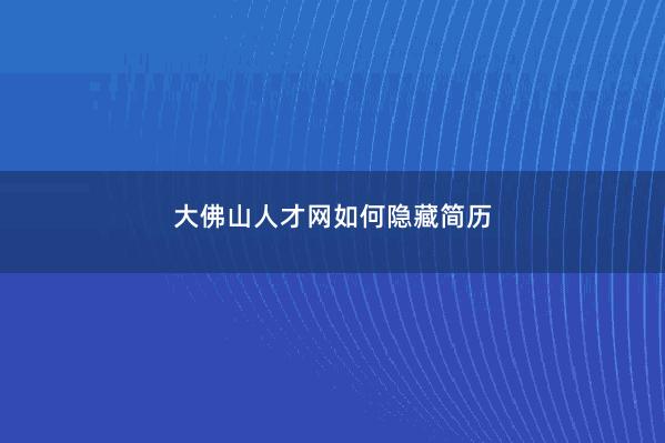 大佛山人才网如何隐藏简历