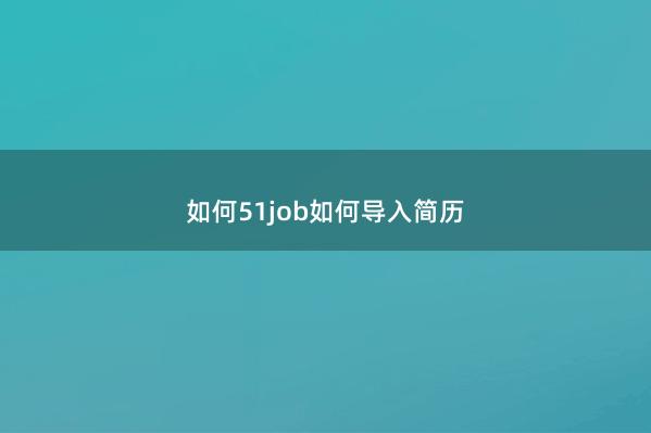 如何51job如何导入简历 