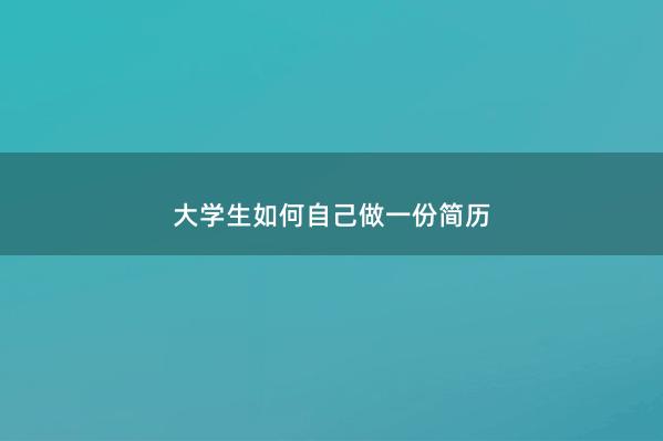 大学生如何自己做一份简历 
