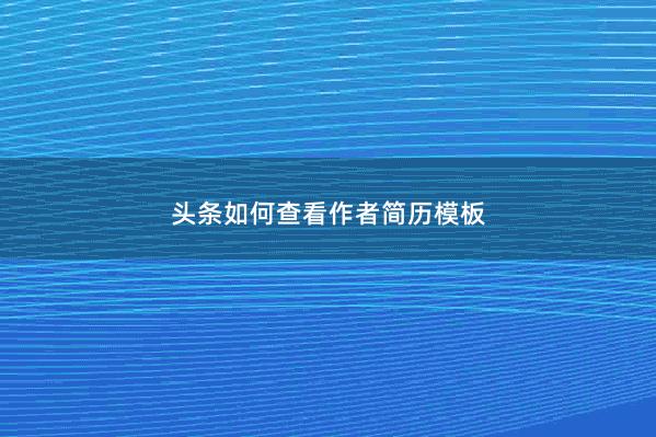 头条如何查看作者简历模板