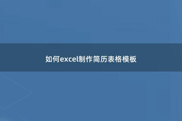 如何excel制作简历表格模板 