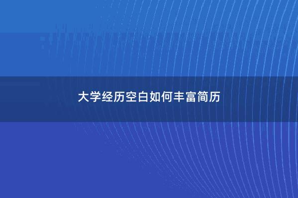 大学经历空白如何丰富简历 