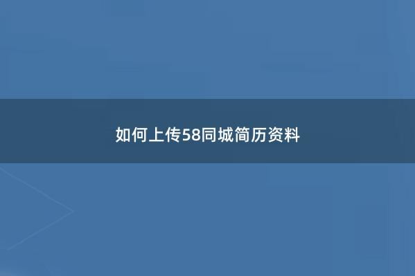 如何上传58同城简历资料